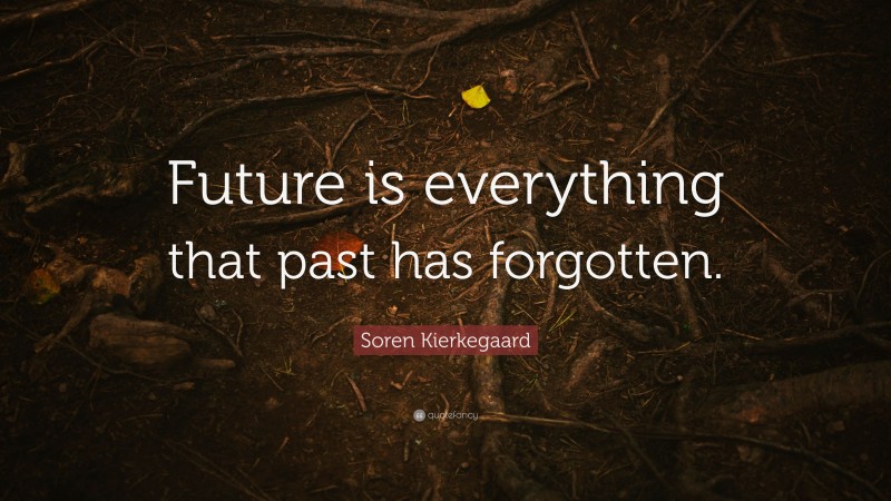 Soren Kierkegaard Quote: “Future is everything that past has forgotten.”