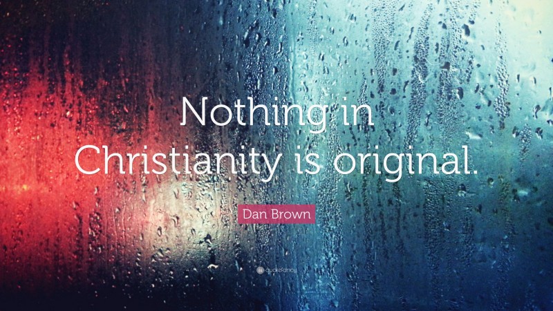 Dan Brown Quote: “Nothing in Christianity is original.”