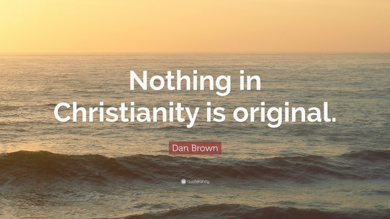 Dan Brown Quote: “Nothing in Christianity is original.”