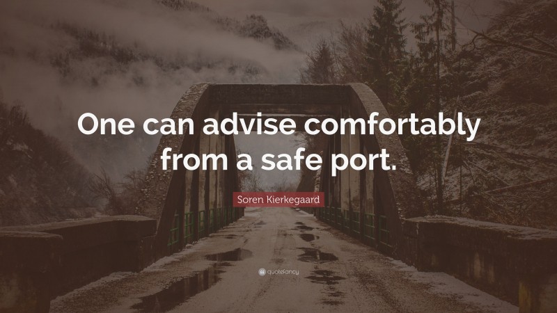 Soren Kierkegaard Quote: “One can advise comfortably from a safe port.”