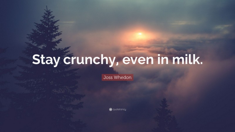 Joss Whedon Quote: “Stay crunchy, even in milk.”