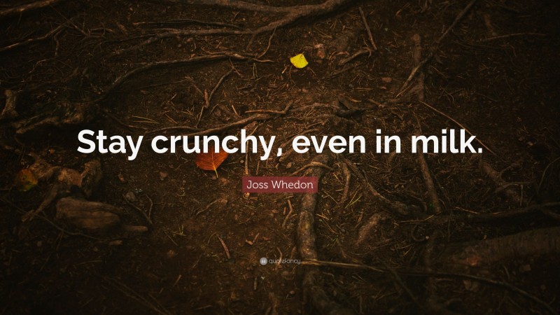 Joss Whedon Quote: “Stay crunchy, even in milk.”