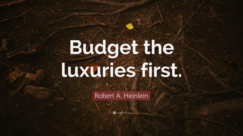 Robert A. Heinlein Quote: “Budget the luxuries first.”