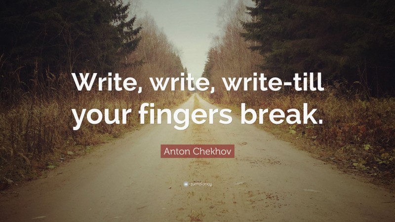 Anton Chekhov Quote: “Write, write, write-till your fingers break.”