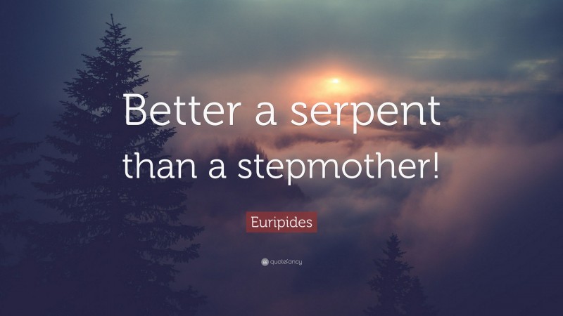 Euripides Quote: “Better a serpent than a stepmother!”