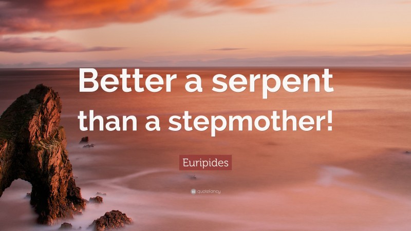 Euripides Quote: “Better a serpent than a stepmother!”