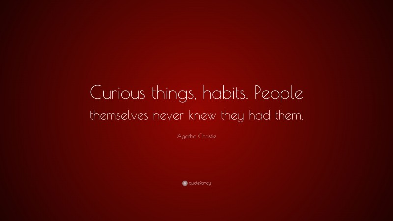 Agatha Christie Quote: “Curious things, habits. People themselves never knew they had them.”