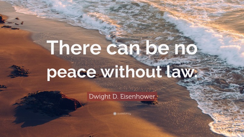 Dwight D. Eisenhower Quote: “There can be no peace without law.”