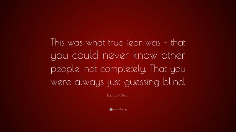 Lauren Oliver Quote: “This was what true fear was – that you could never know other people, not completely. That you were always just guessing blind.”