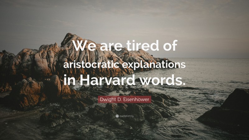 Dwight D. Eisenhower Quote: “We are tired of aristocratic explanations in Harvard words.”