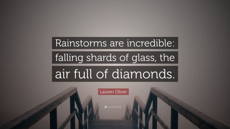 Lauren Oliver Quote: “Rainstorms are incredible: falling shards of glass, the air full of diamonds.”