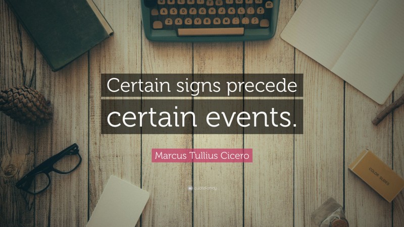 Marcus Tullius Cicero Quote: “Certain signs precede certain events.”