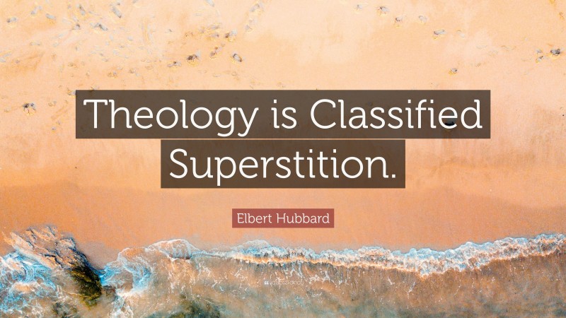 Elbert Hubbard Quote: “Theology is Classified Superstition.”