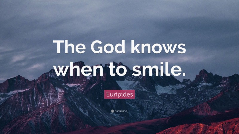 Euripides Quote: “The God knows when to smile.”
