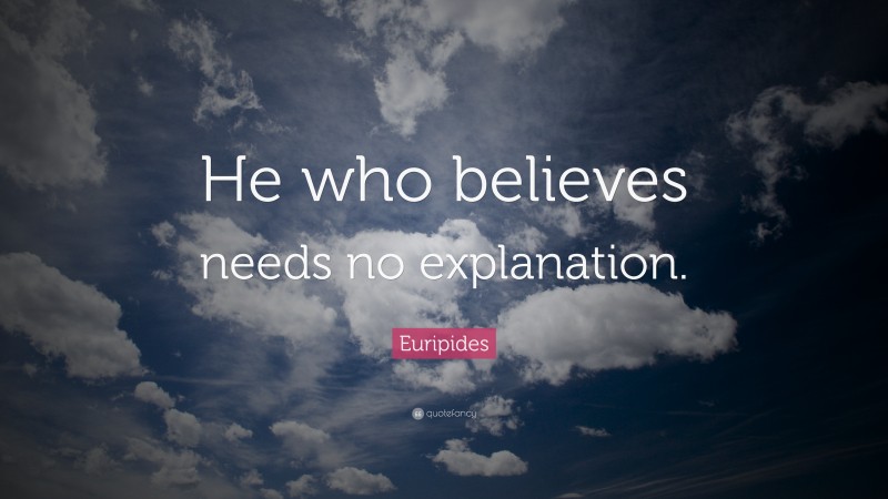 Euripides Quote: “He who believes needs no explanation.”