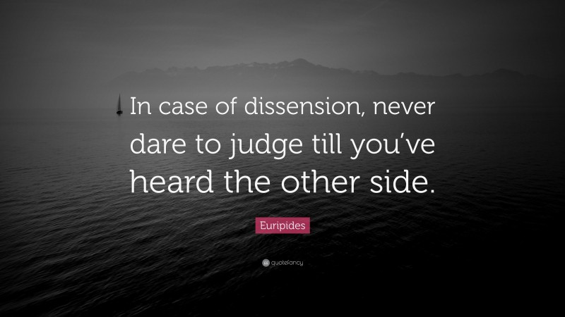 Euripides Quote: “In case of dissension, never dare to judge till you’ve heard the other side.”