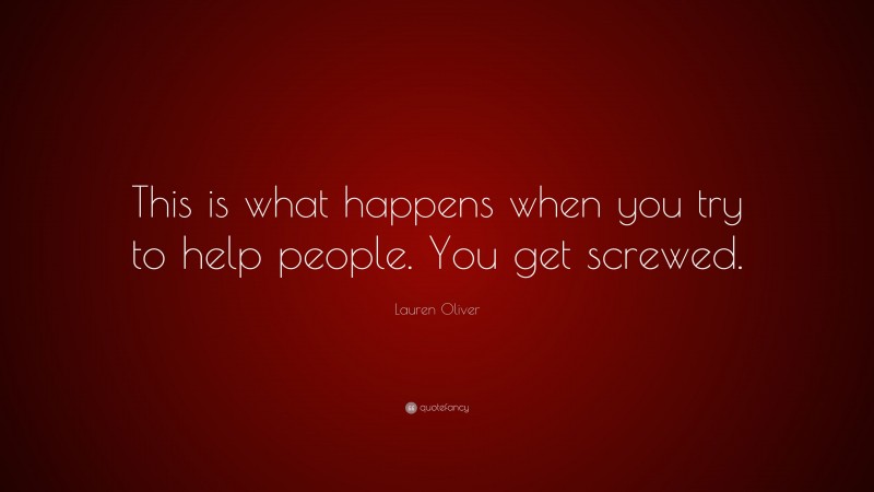 Lauren Oliver Quote: “This is what happens when you try to help people. You get screwed.”