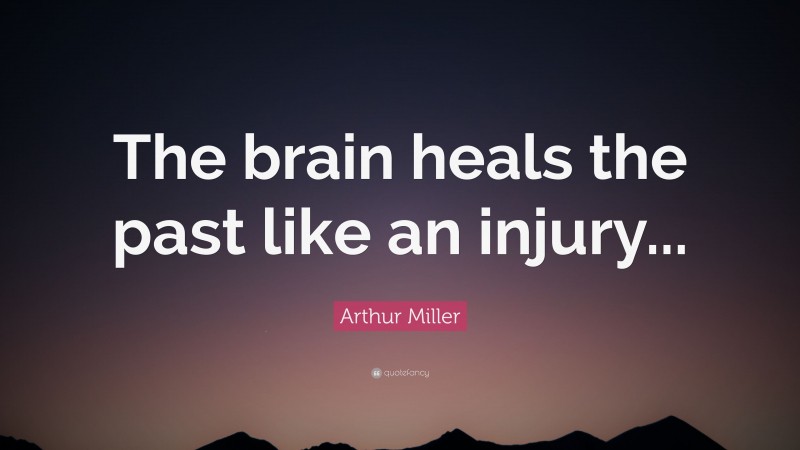 Arthur Miller Quote: “The brain heals the past like an injury...”