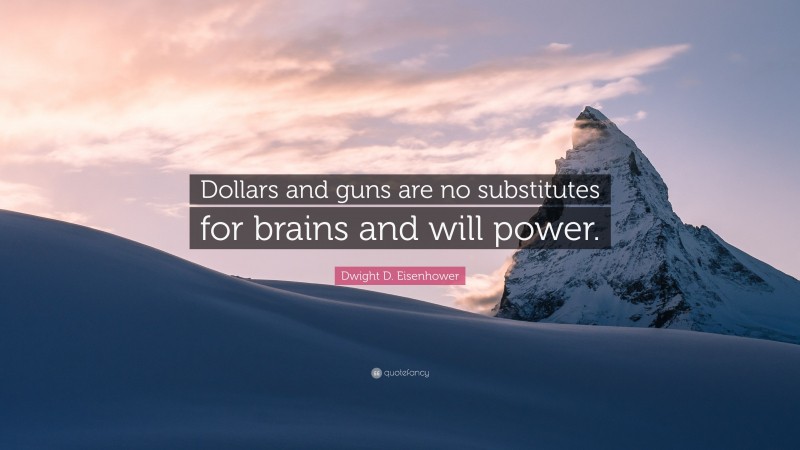 Dwight D. Eisenhower Quote: “Dollars and guns are no substitutes for brains and will power.”