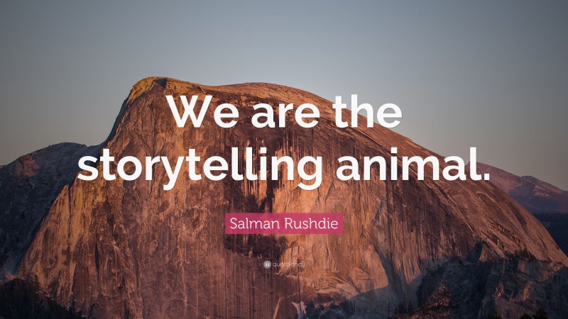 Salman Rushdie Quote: “We are the storytelling animal.”