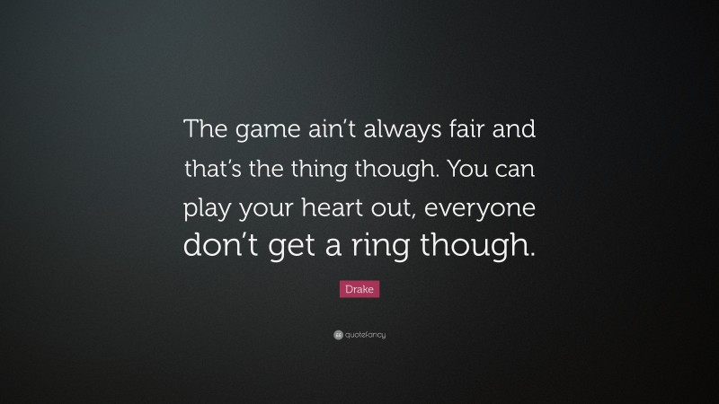Drake Quote: “The game ain’t always fair and that’s the thing though. You can play your heart out, everyone don’t get a ring though.”