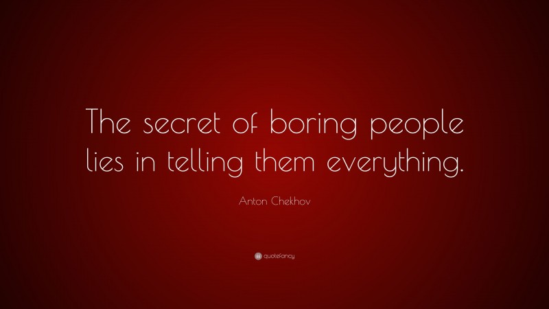 Anton Chekhov Quote: “The secret of boring people lies in telling them everything.”