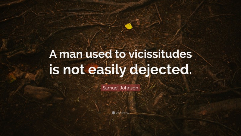 Samuel Johnson Quote: “A man used to vicissitudes is not easily dejected.”