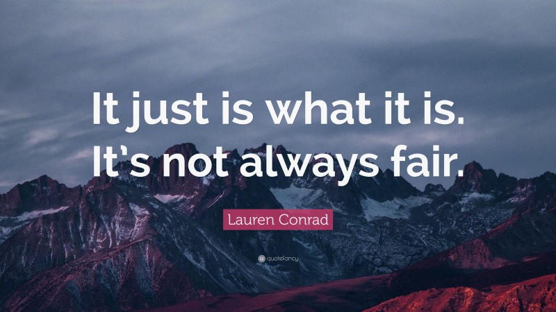 Lauren Conrad Quote: “It just is what it is. It’s not always fair.”