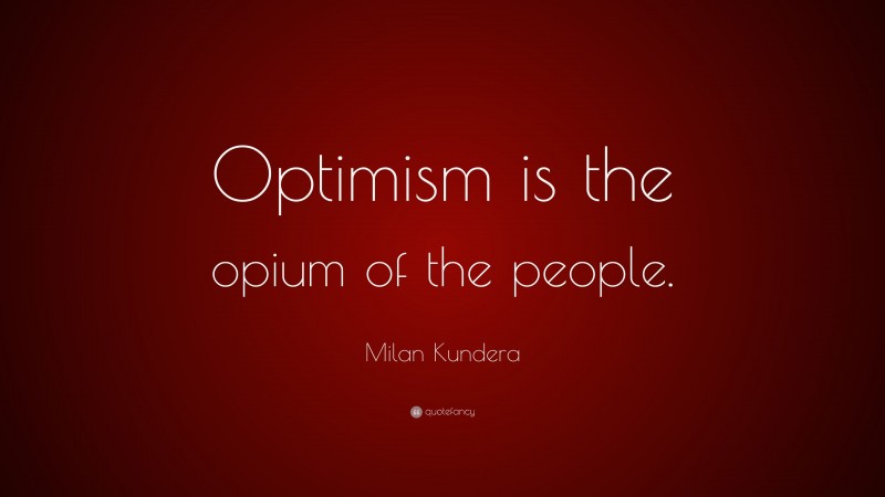 Milan Kundera Quote: “Optimism is the opium of the people.”