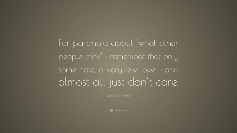 Alain de Botton Quote: “For paranoia about ‘what other people think’ : remember that only some hate, a very few love – and almost all just don’t care.”