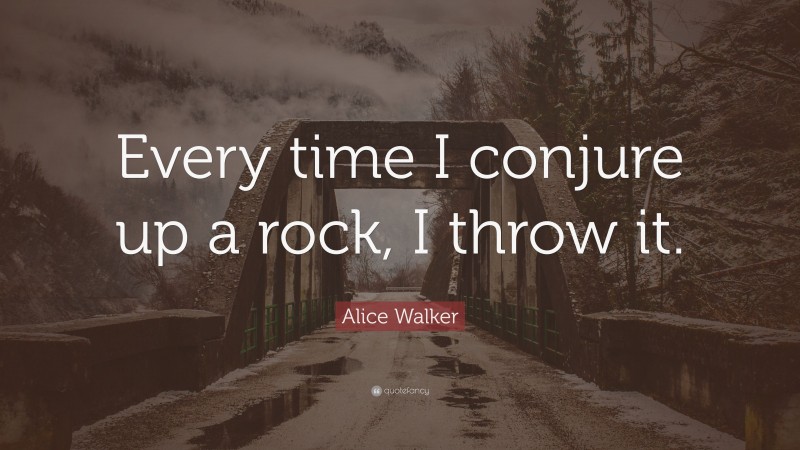 Alice Walker Quote: “Every time I conjure up a rock, I throw it.”