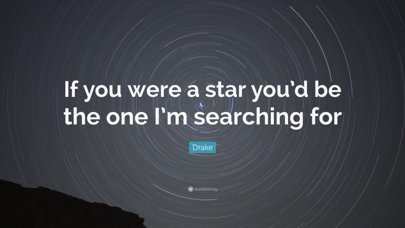 Drake Quote: “If you were a star you’d be the one I’m searching for”