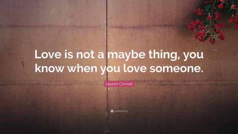 Lauren Conrad Quote: “Love is not a maybe thing, you know when you love someone.”