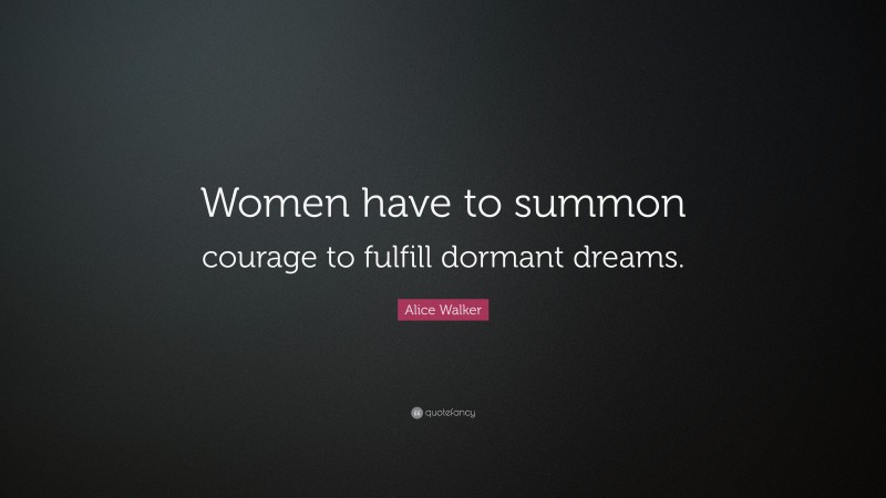 Alice Walker Quote: “Women have to summon courage to fulfill dormant dreams.”