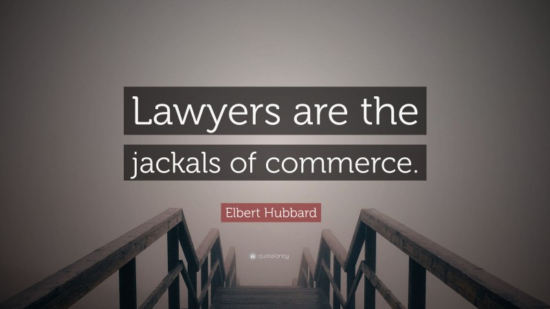 Elbert Hubbard Quote: “Lawyers are the jackals of commerce.”