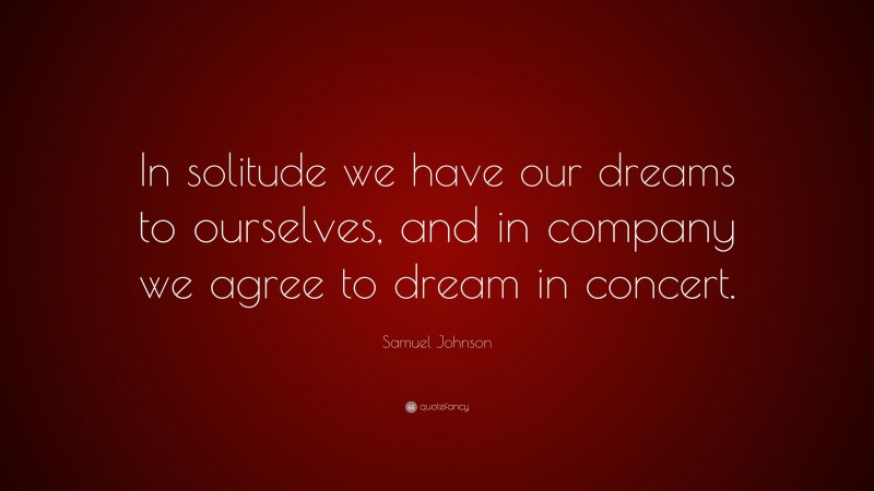 Samuel Johnson Quote: “In solitude we have our dreams to ourselves, and in company we agree to dream in concert.”