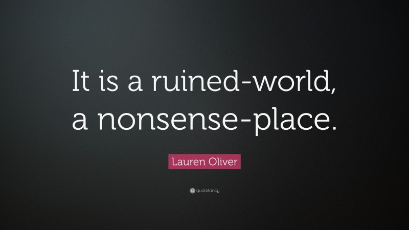 Lauren Oliver Quote: “It is a ruined-world, a nonsense-place.”