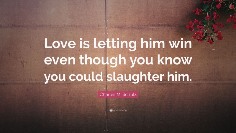 Charles M. Schulz Quote: “Love is letting him win even though you know you could slaughter him.”