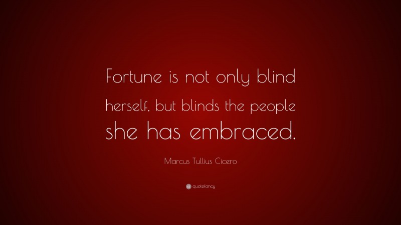 Marcus Tullius Cicero Quote: “Fortune is not only blind herself, but blinds the people she has embraced.”