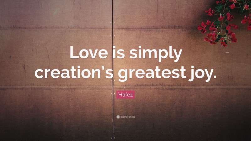 Hafez Quote: “Love is simply creation’s greatest joy.”