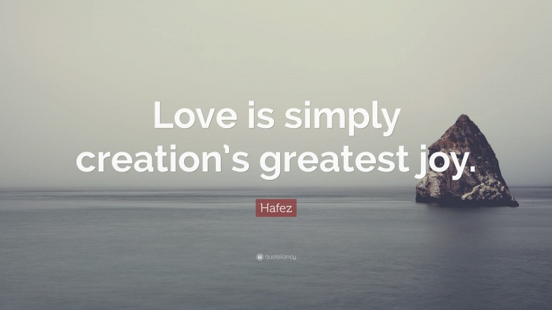 Hafez Quote: “Love is simply creation’s greatest joy.”