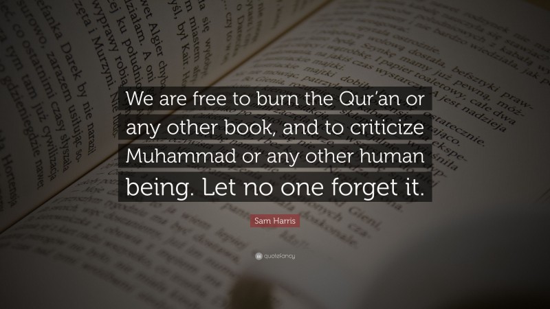 Sam Harris Quote: “We are free to burn the Qur’an or any other book, and to criticize Muhammad or any other human being. Let no one forget it.”