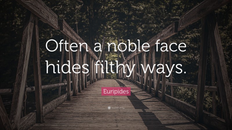 Euripides Quote: “Often a noble face hides filthy ways.”