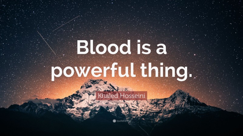 Khaled Hosseini Quote: “Blood is a powerful thing.”