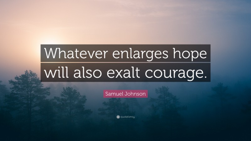 Samuel Johnson Quote: “Whatever enlarges hope will also exalt courage.”