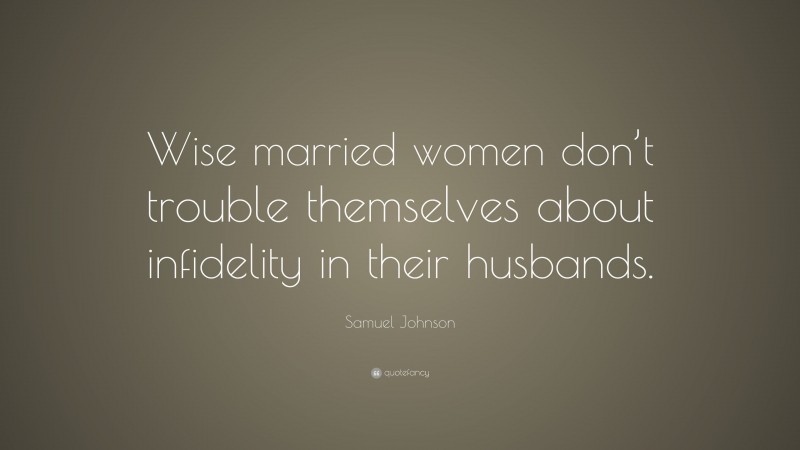 Samuel Johnson Quote: “Wise married women don’t trouble themselves about infidelity in their husbands.”