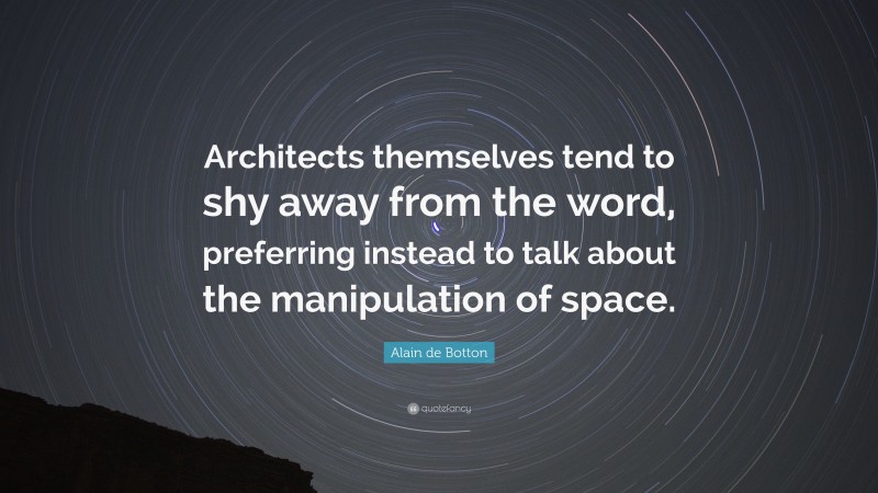 Alain de Botton Quote: “Architects themselves tend to shy away from the word, preferring instead to talk about the manipulation of space.”