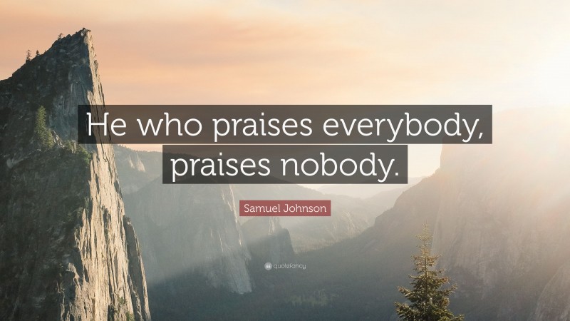 Samuel Johnson Quote: “He who praises everybody, praises nobody.”