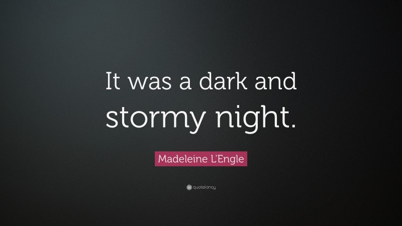 Madeleine L'Engle Quote: “It was a dark and stormy night.”