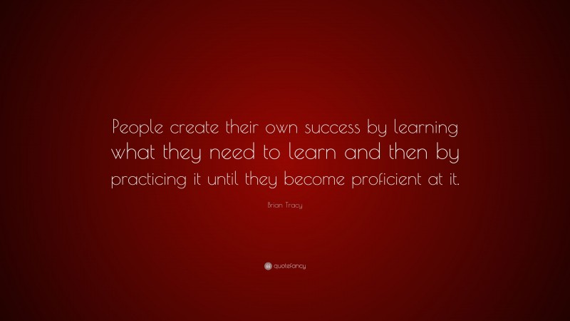 Brian Tracy Quote: “people Create Their Own Success By Learning What 